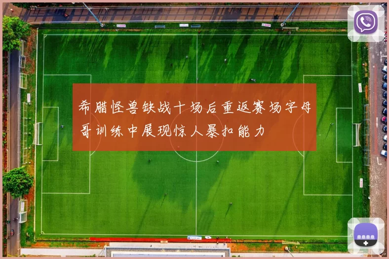 希腊怪兽缺战十场后重返赛场字母哥训练中展现惊人暴扣能力